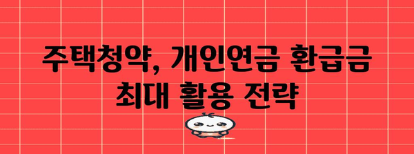 환급금 극대화 가이드 | 주택청약과 개인연금 활용법