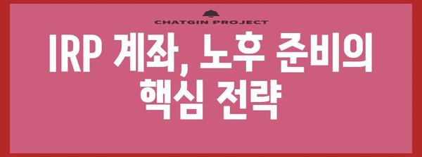 IRP IRP계좌 개설 가이드 | 노후 준비를 위한 실전 방안