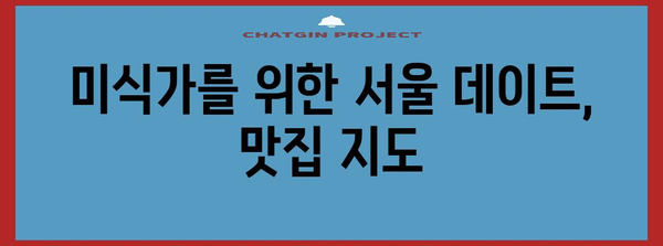 서울 데이트 완벽 가이드 | 숨겨진 보석과 맛집 탐험