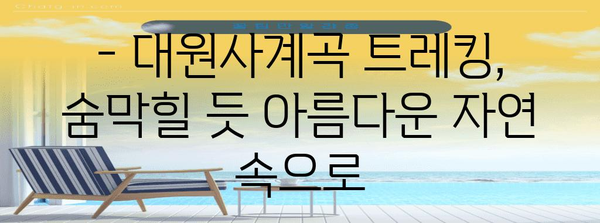 절경을 만나러 가자 | 대원사계곡 트레킹 가이드