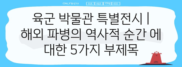 육군 박물관 특별전시 | 해외 파병의 역사적 순간