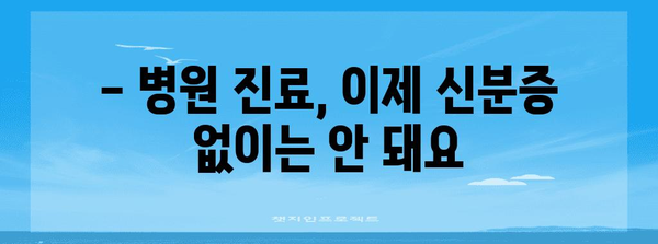 병원 진료 시 필수 사항 | 5월부터 신분증 지참 의무화