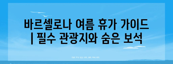 바르셀로나 여름 휴가 가이드 | 필수 관광지와 숨은 보석