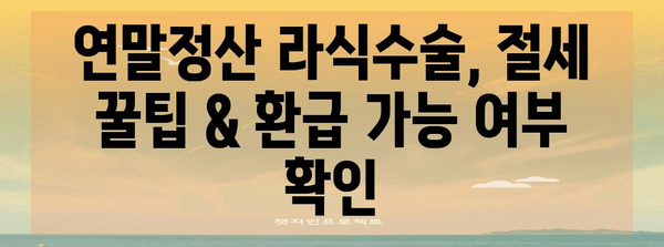 연말정산 라식수술, 절세 꿀팁 & 환급 가능 여부 확인 | 라식, 연말정산, 의료비 공제, 환급