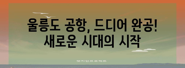 울릉도 공항 완공 기대 | 서울에서 1시간 시대 돌입