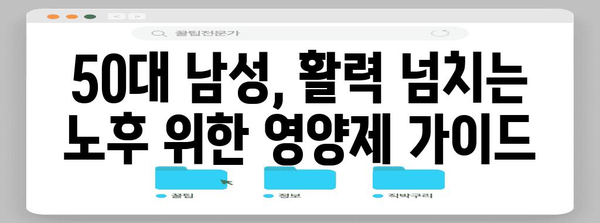 50대 남성 필수 영양제 안내서 | 건강한 노후를 위한 비결